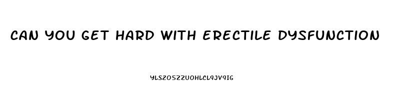 can you get hard with erectile dysfunction