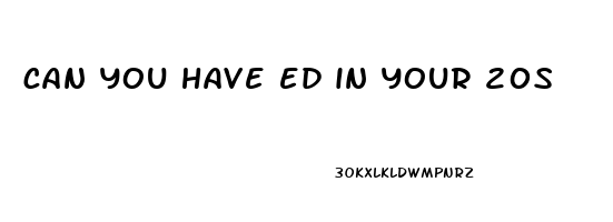 can you have ed in your 20s