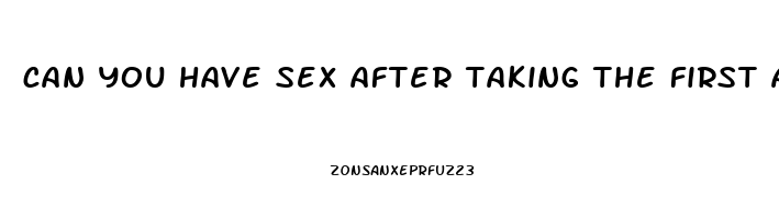 can you have sex after taking the first abortion pill