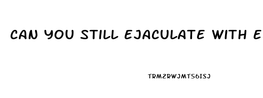 can you still ejaculate with erectile dysfunction