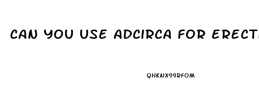 can you use adcirca for erectile dysfunction