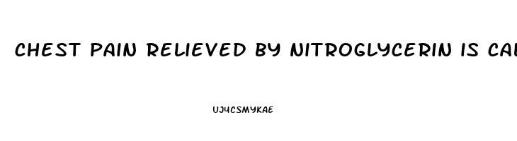 chest pain relieved by nitroglycerin is called
