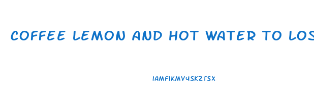 coffee lemon and hot water to lose weight in hindi