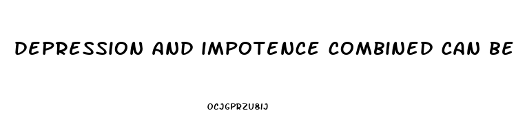 depression and impotence combined can be deadly