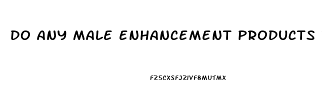 do any male enhancement products really work