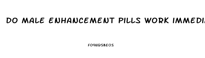 do male enhancement pills work immediately