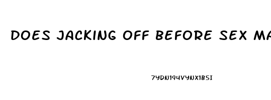 does jacking off before sex make you last longer