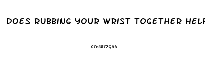 does rubbing your wrist together help with erectile dysfunction