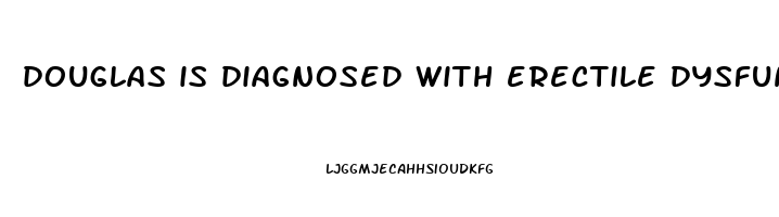 douglas is diagnosed with erectile dysfunction