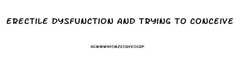 erectile dysfunction and trying to conceive