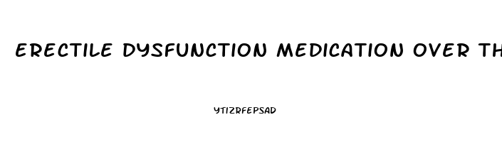 erectile dysfunction medication over the counter