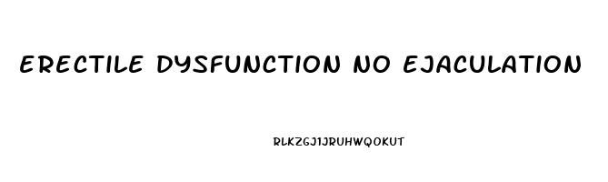 erectile dysfunction no ejaculation