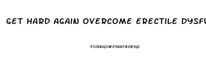 get hard again overcome erectile dysfunction