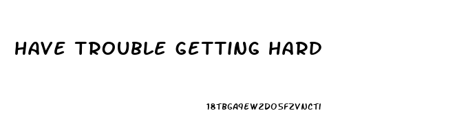 have trouble getting hard