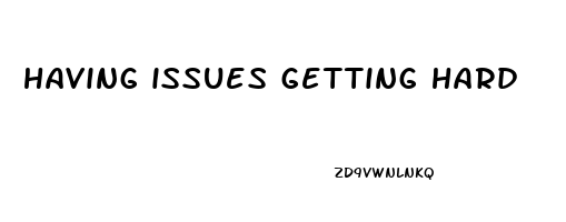 having issues getting hard