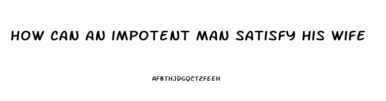 how can an impotent man satisfy his wife