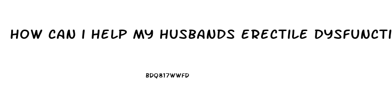 how can i help my husbands erectile dysfunction