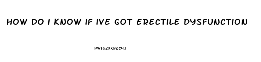 how do i know if ive got erectile dysfunction