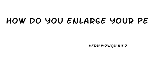 how do you enlarge your penis