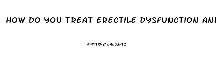 how do you treat erectile dysfunction and premature ejaculation