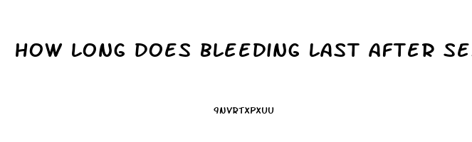 how long does bleeding last after sex