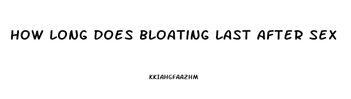 how long does bloating last after sex