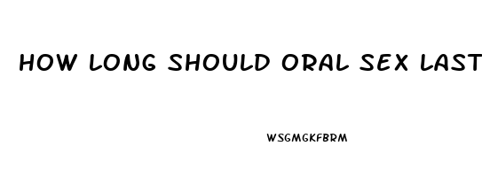 how long should oral sex last