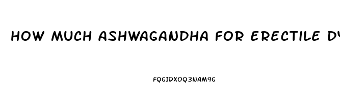 how much ashwagandha for erectile dysfunction