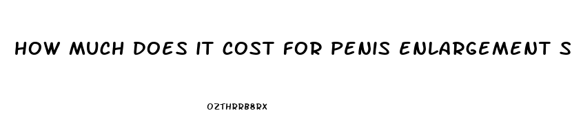 how much does it cost for penis enlargement surgery