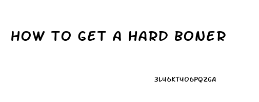 how to get a hard boner