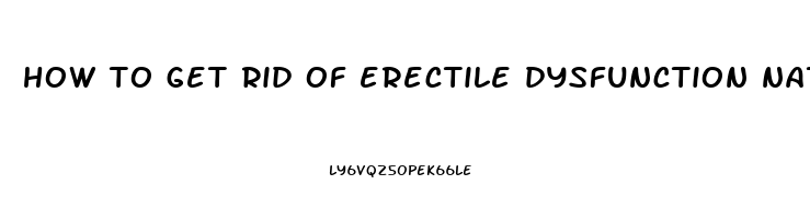 how to get rid of erectile dysfunction naturally