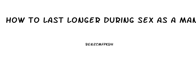 how to last longer during sex as a man