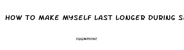 how to make myself last longer during sex