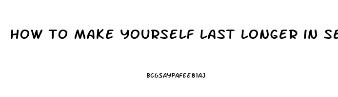 how to make yourself last longer in sex