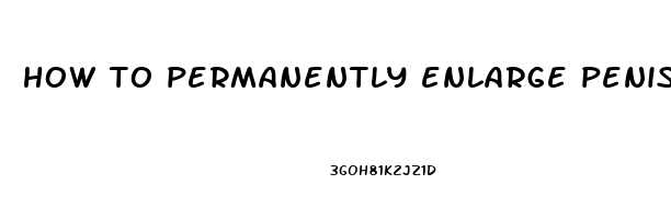 how to permanently enlarge penis