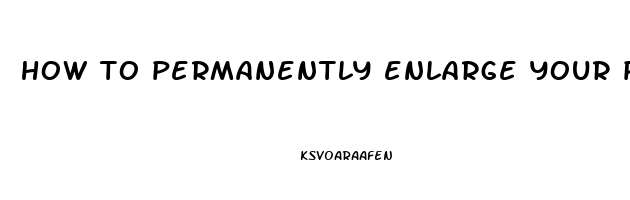 how to permanently enlarge your penis