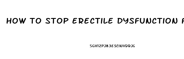 how to stop erectile dysfunction fast