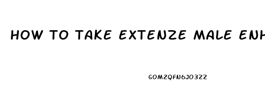 how to take extenze male enhancement