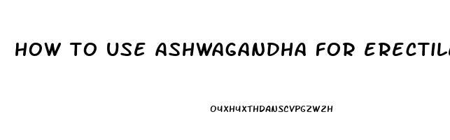 how to use ashwagandha for erectile dysfunction