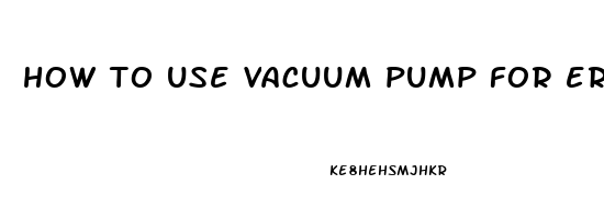 how to use vacuum pump for erectile dysfunction