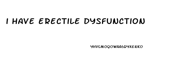 i have erectile dysfunction