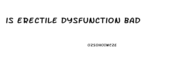 is erectile dysfunction bad