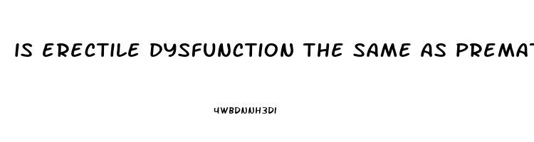 is erectile dysfunction the same as premature ejaculation