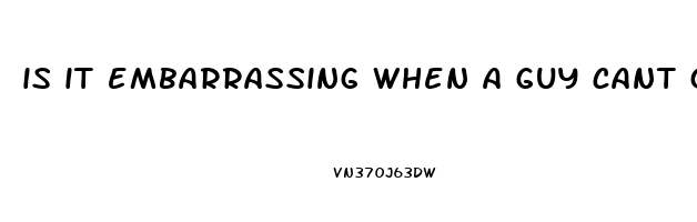 is it embarrassing when a guy cant get hard