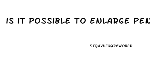 is it possible to enlarge penis