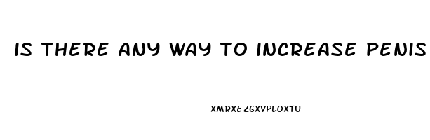 is there any way to increase penis size