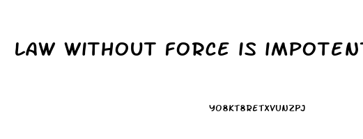 law without force is impotent