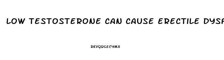 low testosterone can cause erectile dysfunction