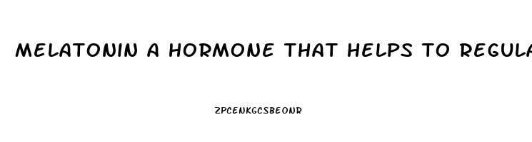 melatonin a hormone that helps to regulate our sleep wake cycles