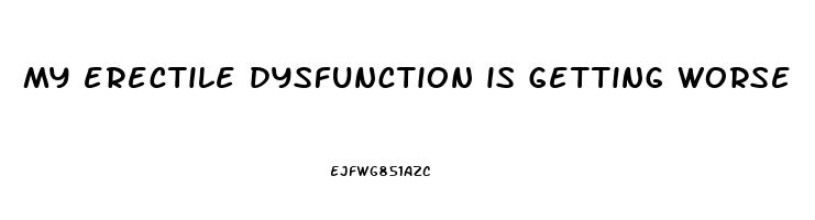 my erectile dysfunction is getting worse